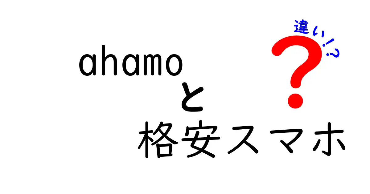 ahamoと格安スマホの違いを徹底解説！どちらがあなたにピッタリ？