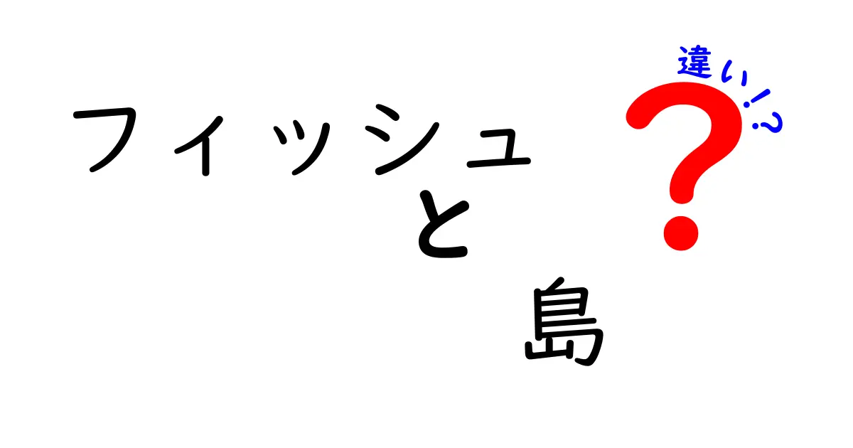 フィッシュと島の違いとは？意外な関連性を探る！