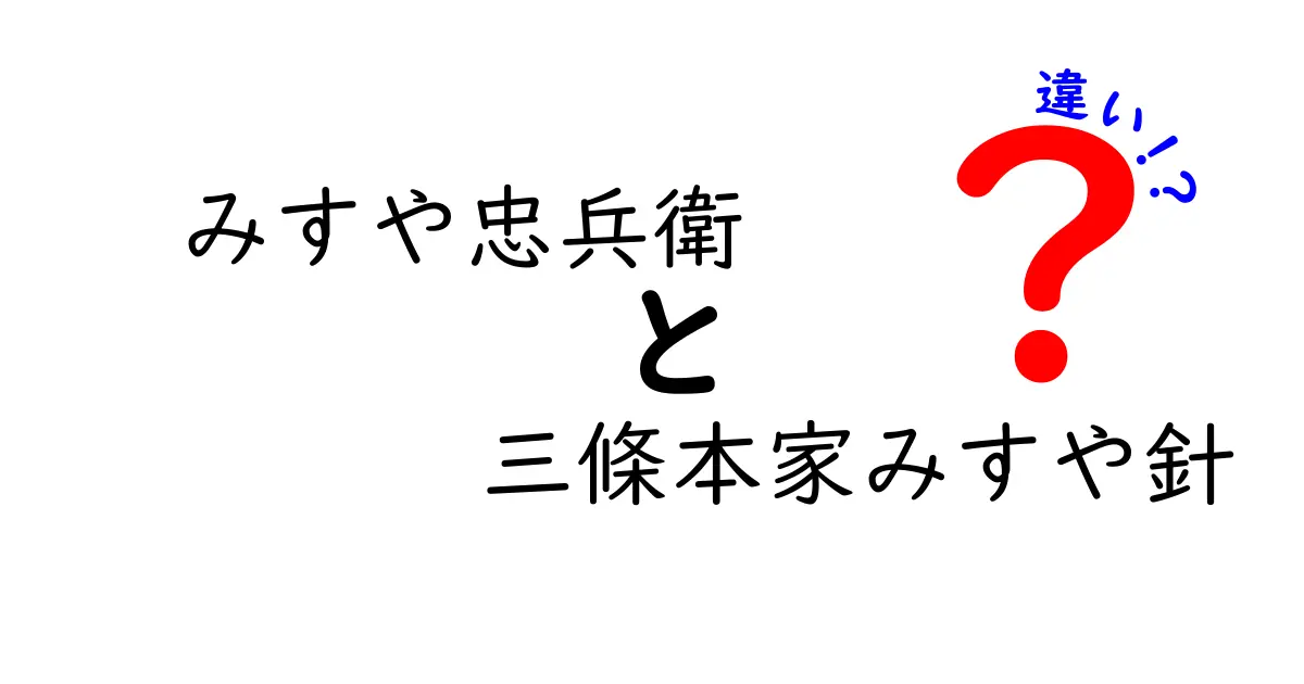 みすや忠兵衛と三條本家みすや針の違いを徹底解説！どちらがあなたにピッタリ？