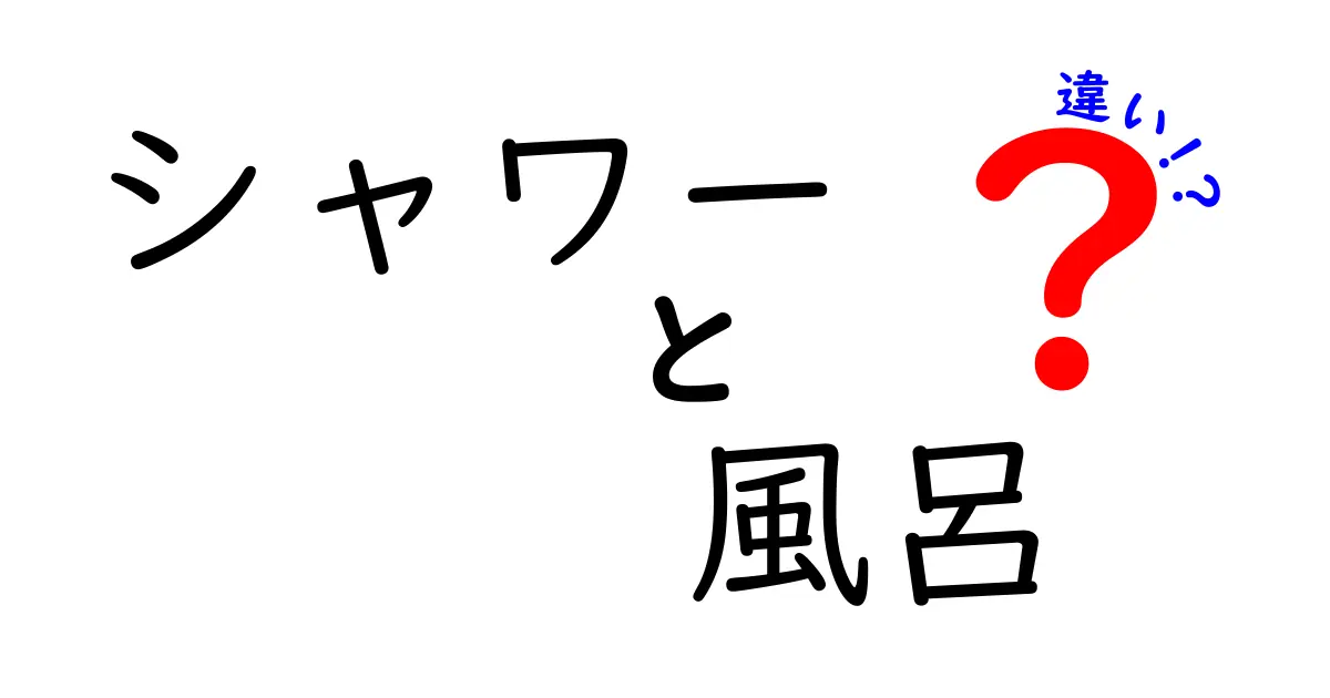 シャワーと風呂の違いを徹底解説!どちらがあなたに向いている?