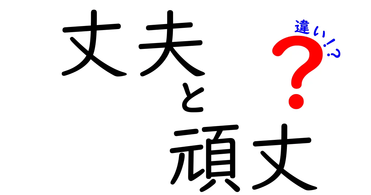 「丈夫」と「頑丈」の違いを徹底解説！どちらが本当に強いの？