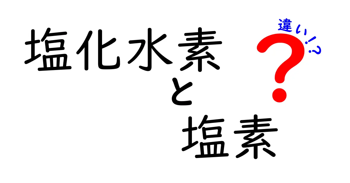 塩化水素と塩素の違いを徹底解説！理解を深めよう