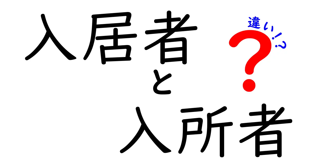 入居者と入所者の違いを徹底解説!あなたに必要な情報がここに