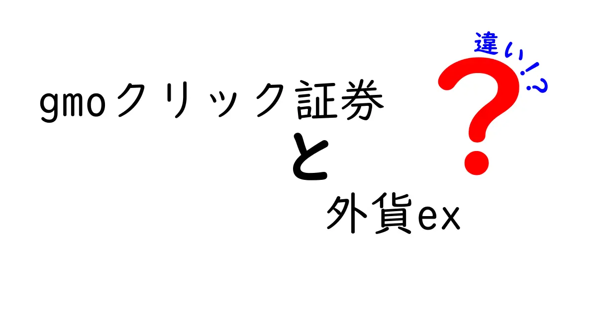 GMOクリック証券と外貨exの違いを徹底比較！どちらがあなたに合っているのか？