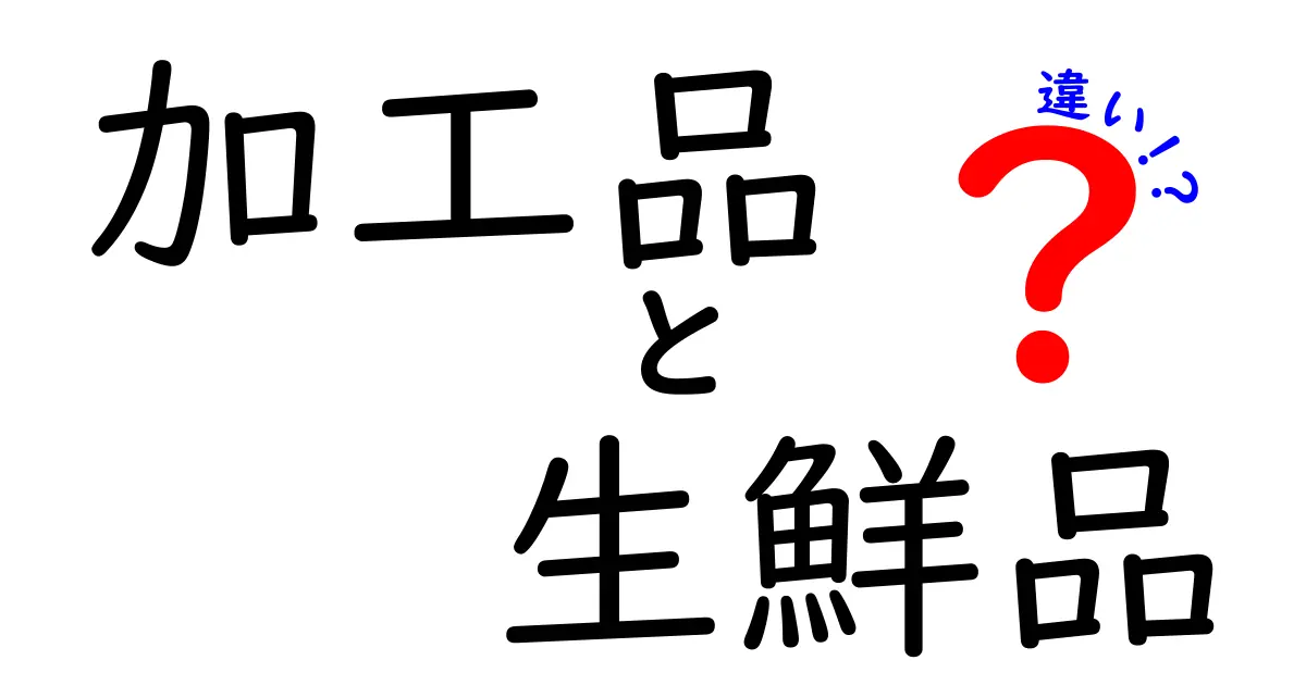 加工品と生鮮品の違いを徹底解説！どっちを選ぶべき？