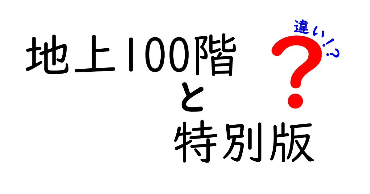 「地上100階」と「地上100階 特別版」の違いを徹底解説！どこが特別なの？