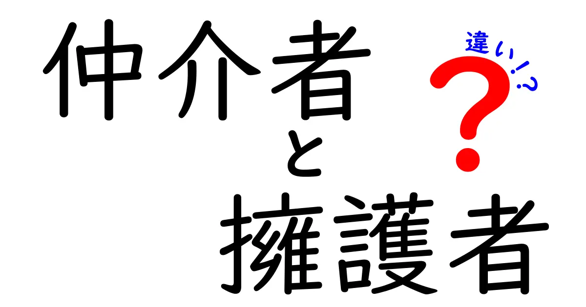 仲介者と擁護者の違いを徹底解説！それぞれの役割と重要性