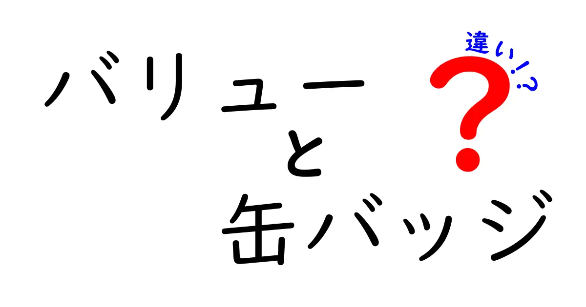 バリューと缶バッジの違いを徹底解説！知っておきたいポイントとは？