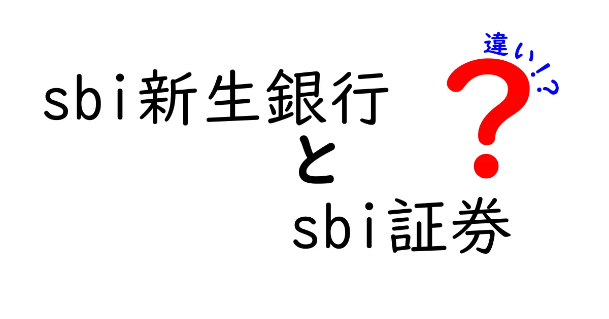 sbi新生銀行とsbi証券の違いを徹底解説！知って得するポイントとは？