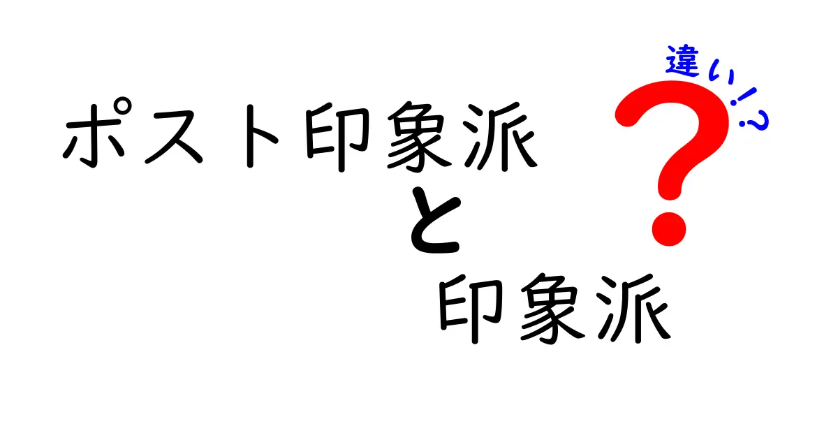 ポスト印象派と印象派の違いをわかりやすく解説！