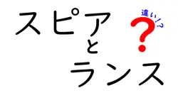 スピアとランスの違いは？