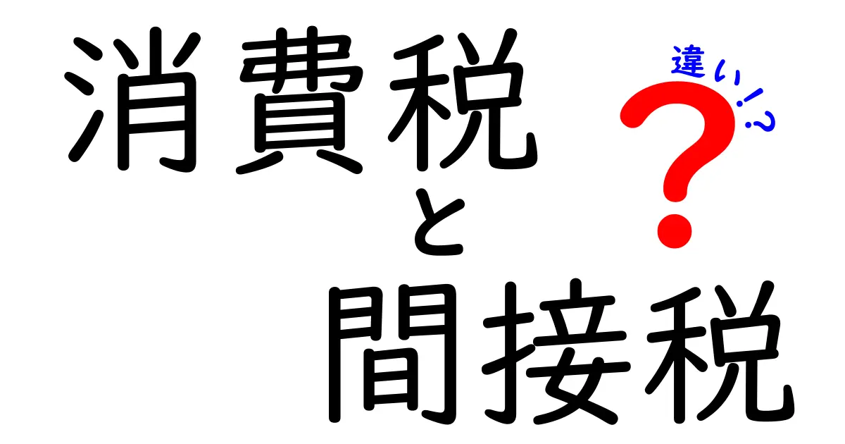 消費税と間接税の違いを詳しく解説!あなたが知るべき税金の仕組み