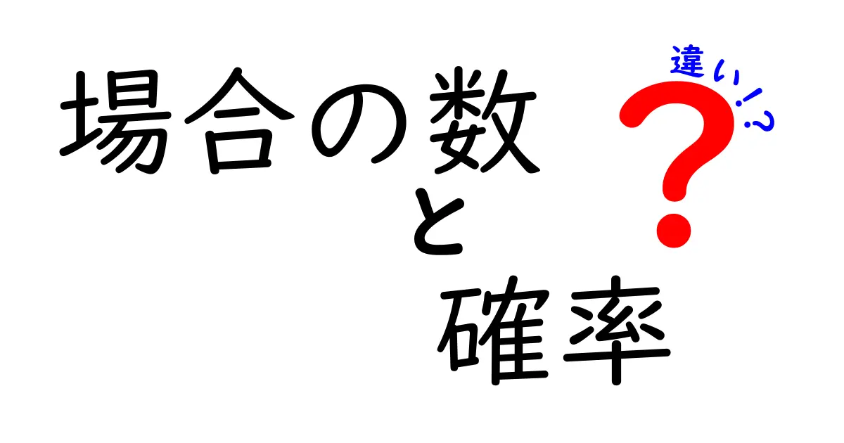 場合の数と確率の違いを徹底解説！理解を深めるための簡単ガイド