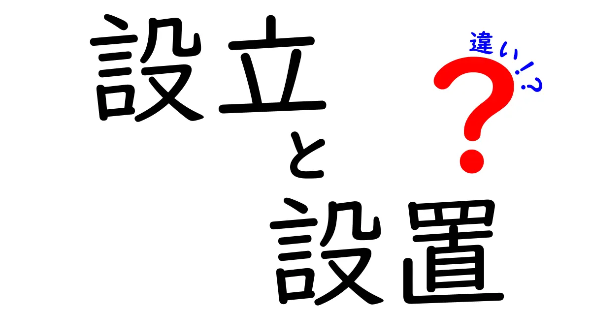 設立と設置の違いを徹底解説！あなたの理解を深めるために知っておくべきこと