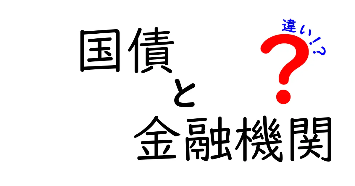 国債と金融機関の違いとは？わかりやすく解説します！