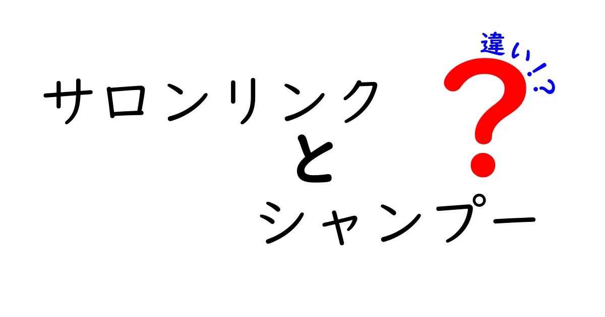サロンリンクとシャンプーの違いとは?選び方と効果を徹底解説!