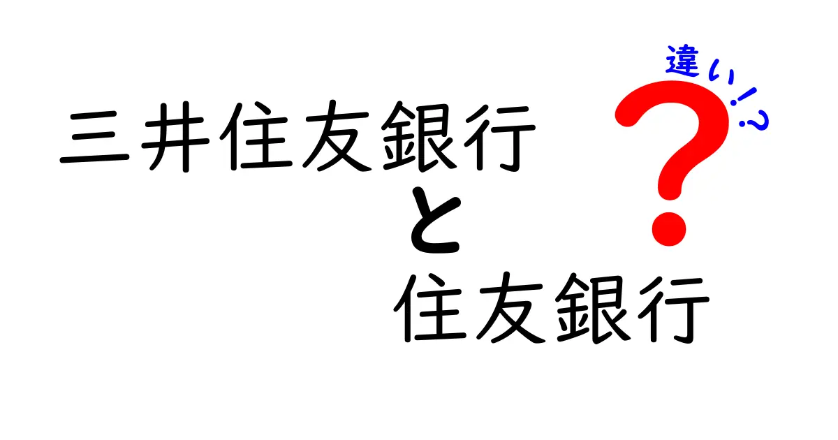 三井住友銀行と住友銀行の違いを徹底解説！あなたの金融選びに役立つ情報