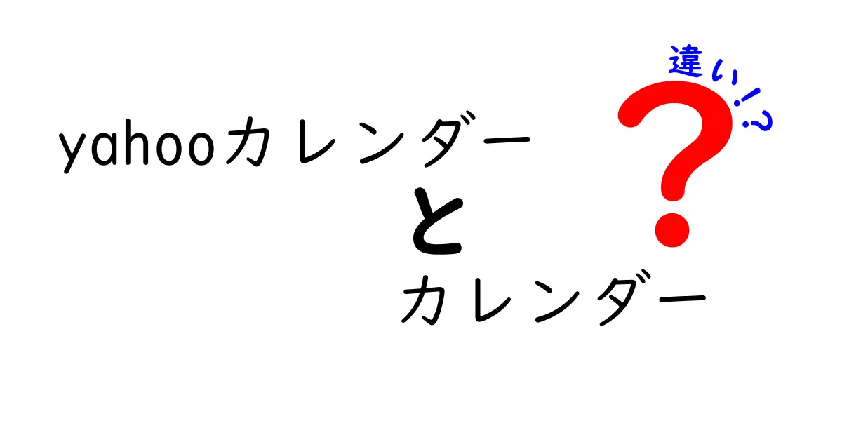 Yahooカレンダーとカレンダーアプリの違いを徹底解説！あなたに最適な選び方は？