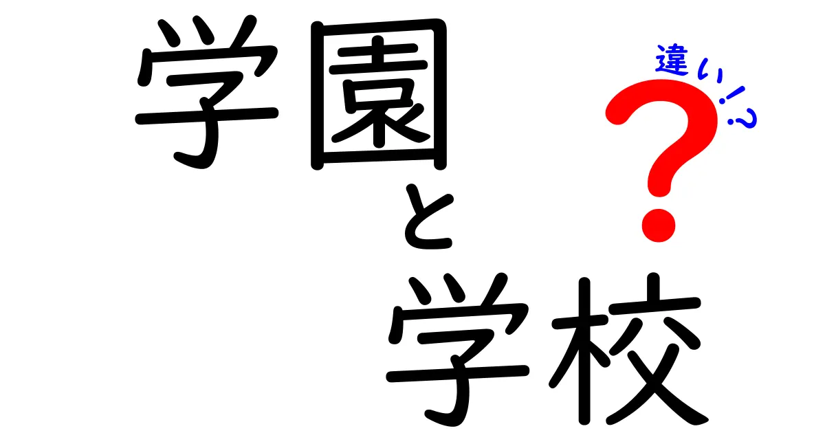 学園と学校の違いとは？その意味と役割を徹底解説！