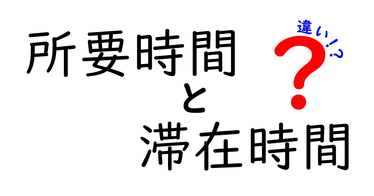 所要時間と滞在時間の違いを徹底解説！わかりやすい例で理解しよう