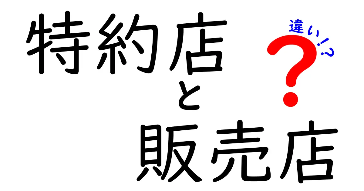 特約店と販売店の違いを徹底解説！あなたの知識を深めよう