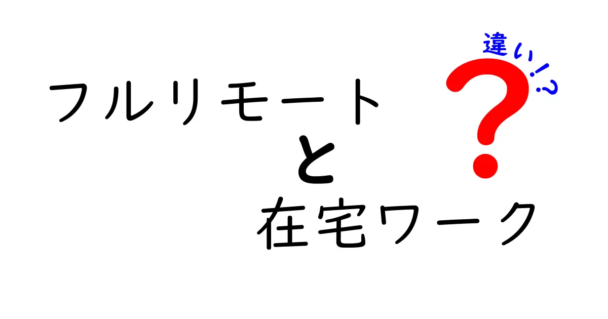 フルリモートと在宅ワークの違いを徹底解説！あなたに最適な働き方はどっち？