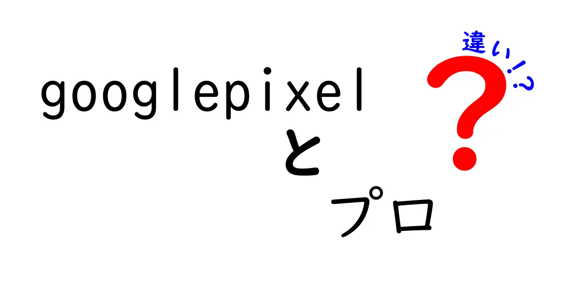 Google PixelとGoogle Pixel Proの違いを徹底比較！どちらが自分に合う？