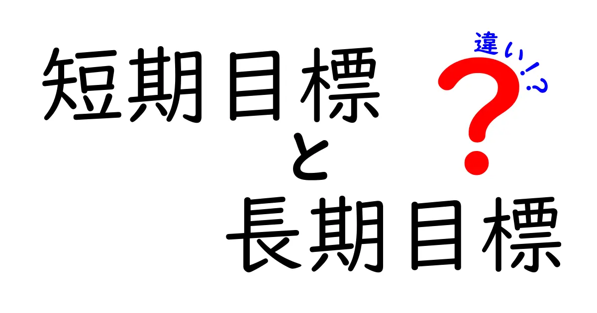 短期目標と長期目標の違いを徹底解説!どちらを優先すべきか?