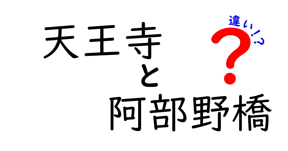 天王寺と阿部野橋の違いを徹底解説！どちらが便利？