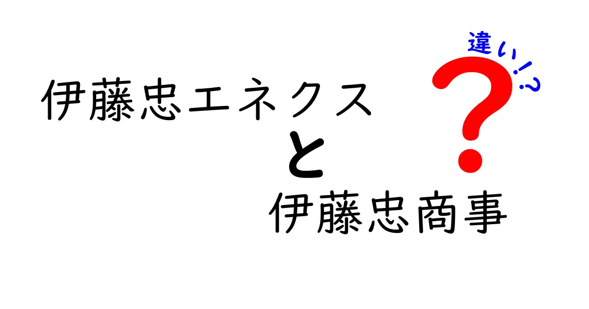 伊藤忠エネクスと伊藤忠商事の違いをわかりやすく解説！