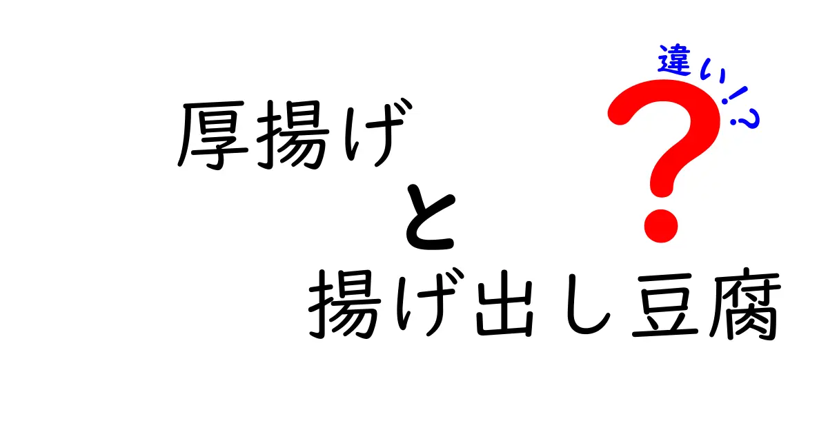 厚揚げと揚げ出し豆腐の違いとは？意外な共通点と料理の楽しみ方