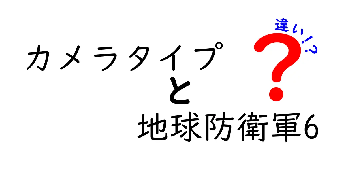 カメラタイプと地球防衛軍6の違いを徹底解説！どれを選ぶべきか？