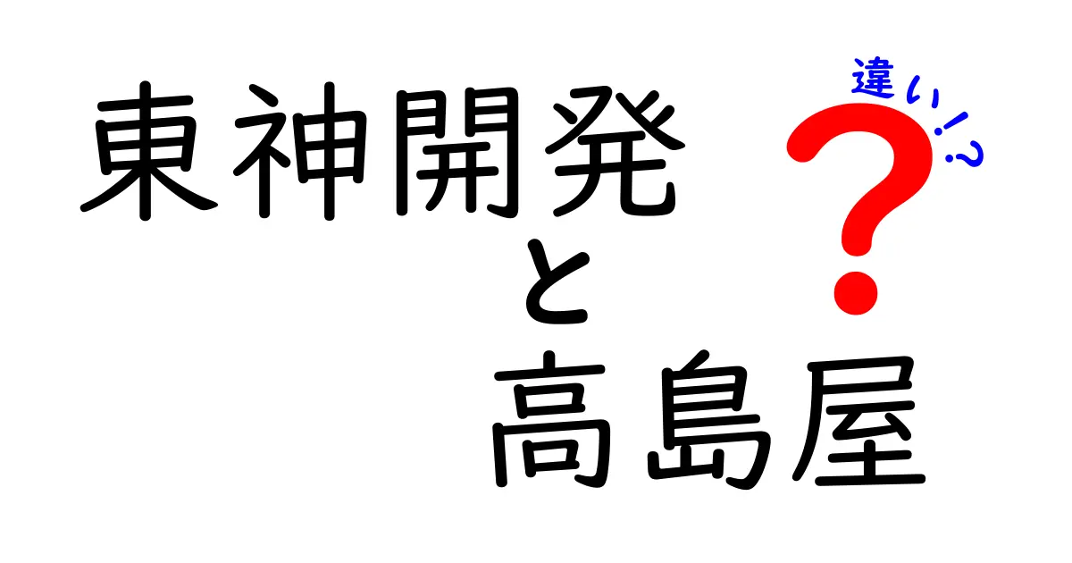 東神開発と高島屋の違いとは？2つの企業の特徴を徹底解説！