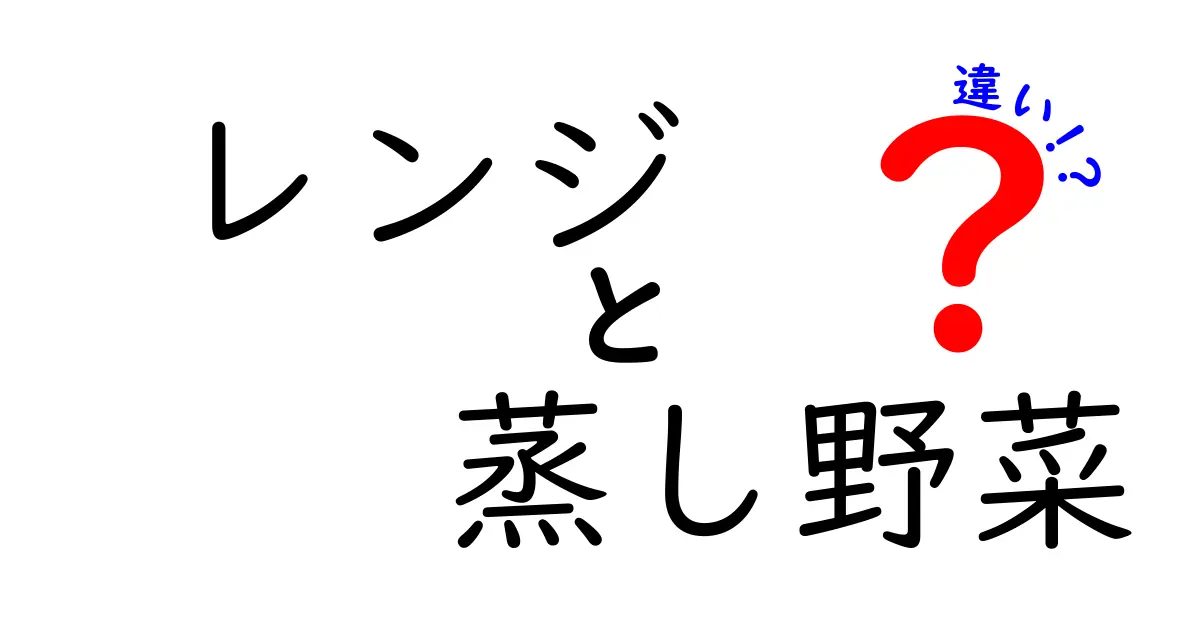 レンジと蒸し野菜の違いとは？簡単でおいしい野菜料理の方法