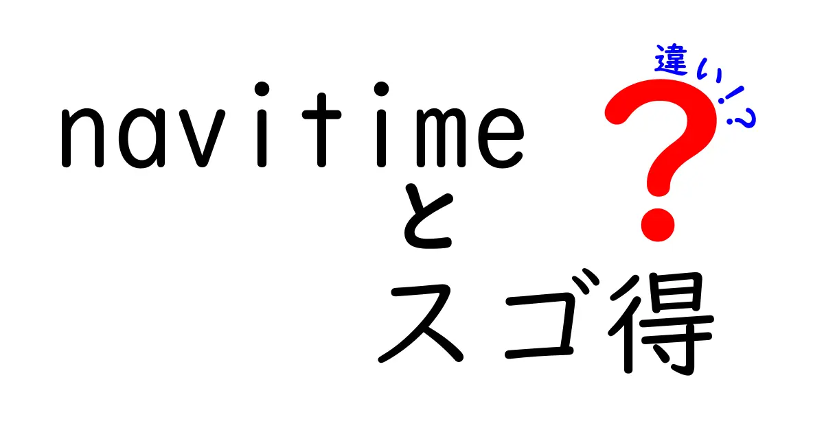 NAVITIMEとスゴ得の違いを徹底解説！あなたの移動をもっと便利にするサービスの選び方