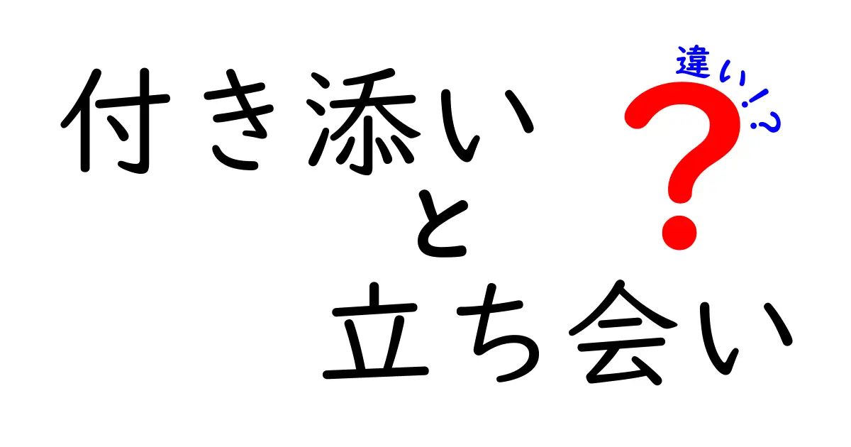 付き添いと立ち会いの違いとは？知っておきたいポイント解説
