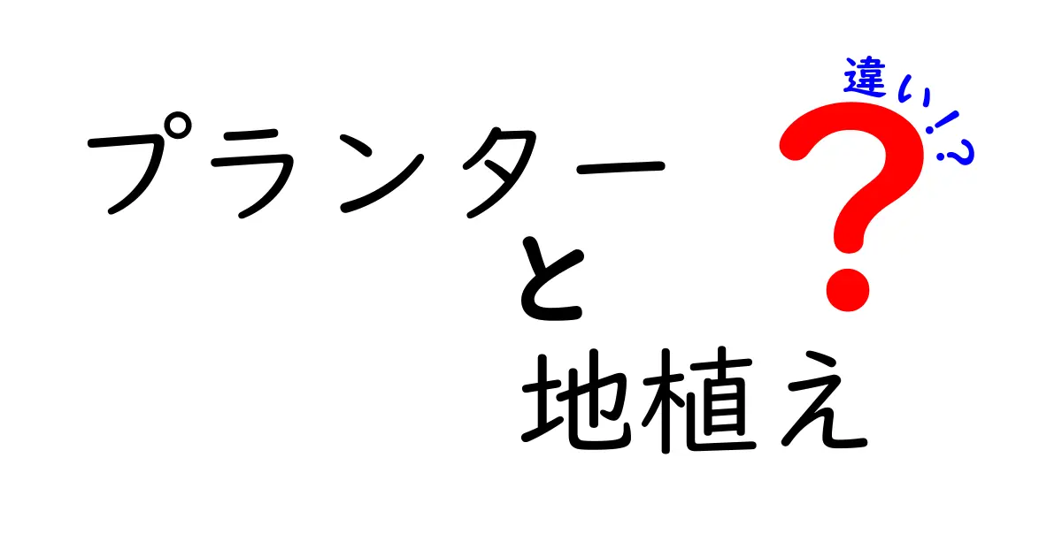 プランターと地植えの違いをわかりやすく解説！それぞれのメリット・デメリットを知ろう