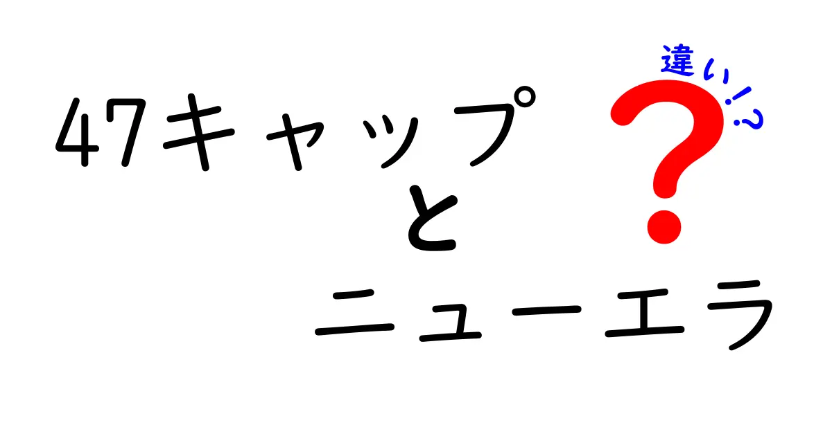 47キャップとニューエラの違いを徹底解説！あなたにピッタリのキャップはどっち？