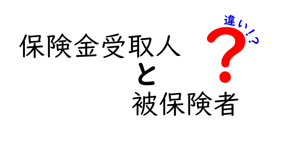 保険金受取人と被保険者の違いを徹底解説！
