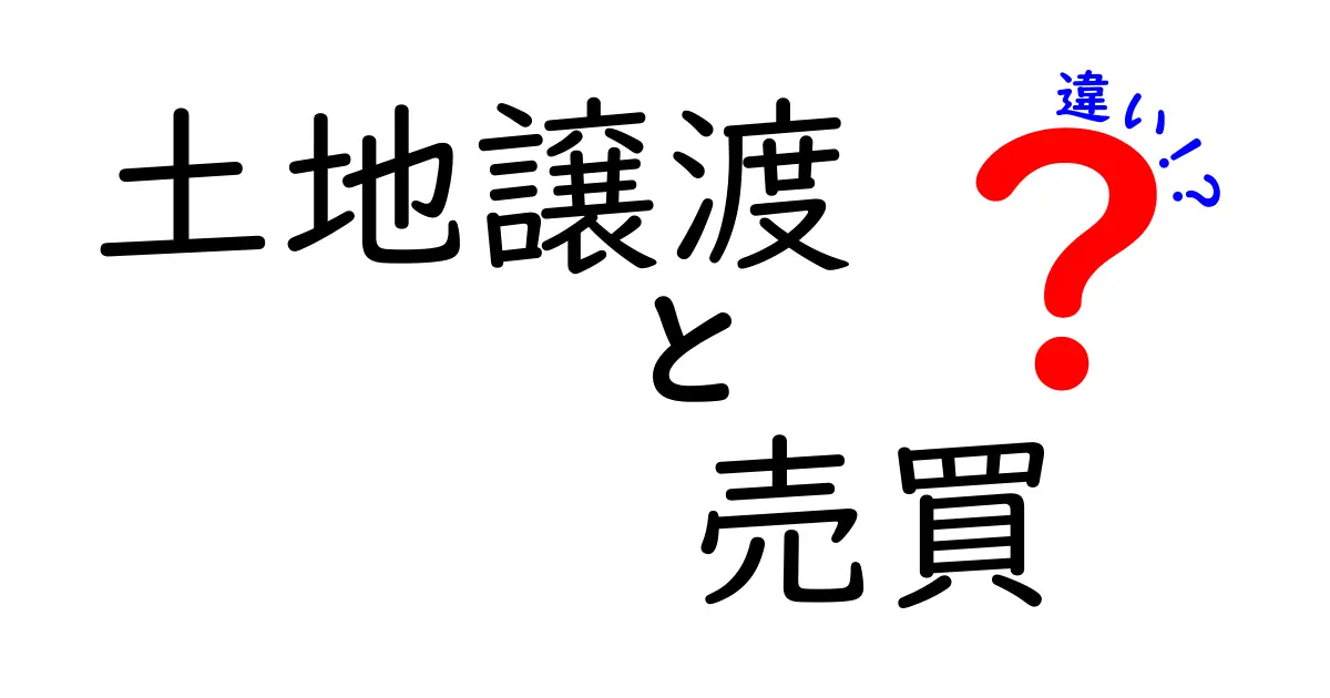 土地譲渡と売買の違いをわかりやすく解説!何がどう違うの?