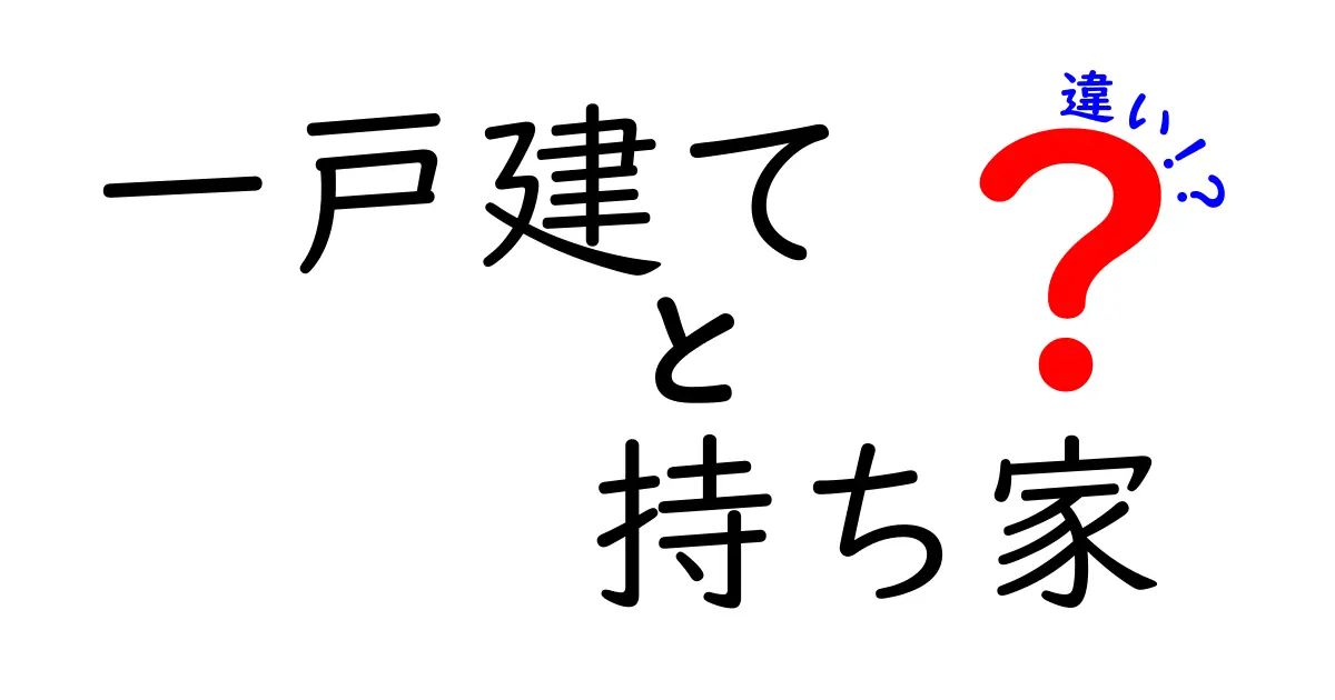 一戸建てと持ち家の違いをわかりやすく解説！自分に合った住まい選びのポイント