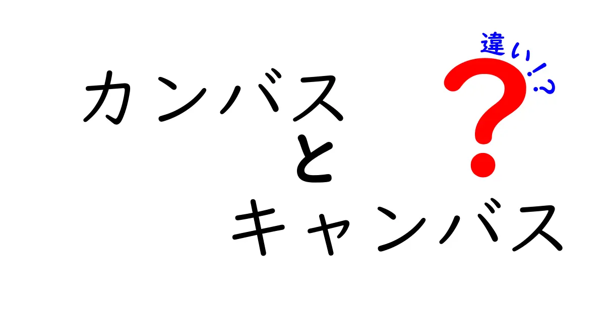 カンバスとキャンバスの違いを徹底解説！知って得する言葉の世界