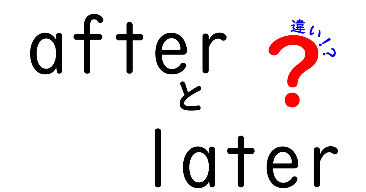 「after」と「later」の違いを簡単に学ぼう!