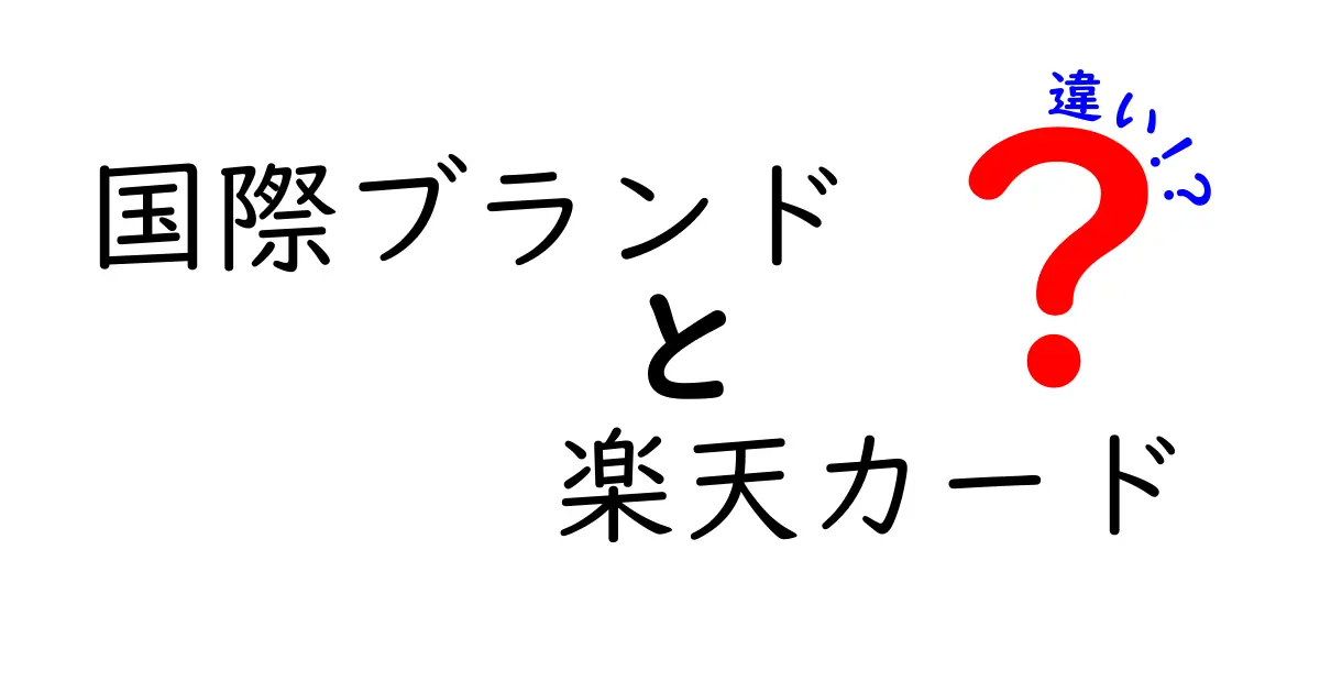 国際ブランドと楽天カードの違いを徹底解説！あなたに合ったカード選びのヒント