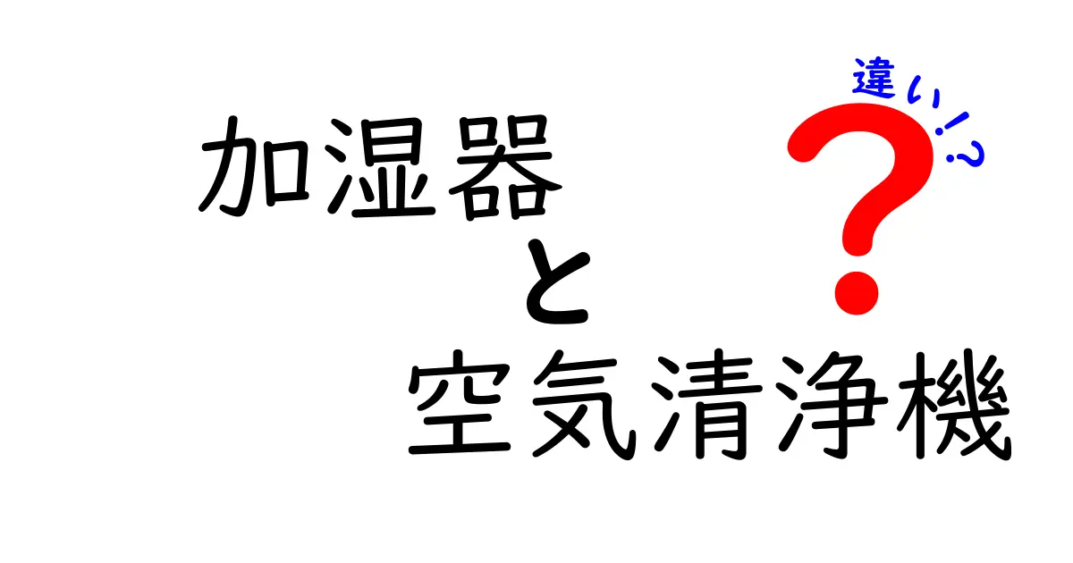 加湿器と空気清浄機：何が違うの？それぞれの役割を徹底解説！