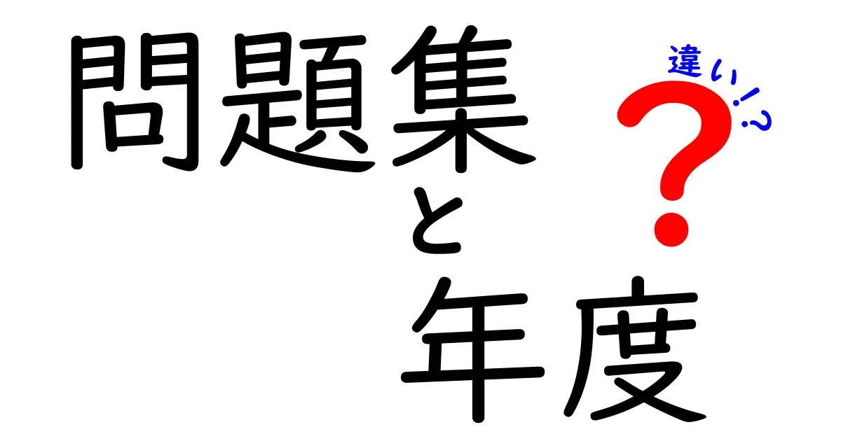 「問題集」と「年度」の違いとは？学校生活で役立つ知識を深めよう！