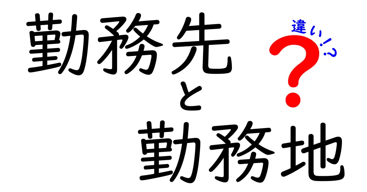 「勤務先」と「勤務地」の違いを分かりやすく解説!