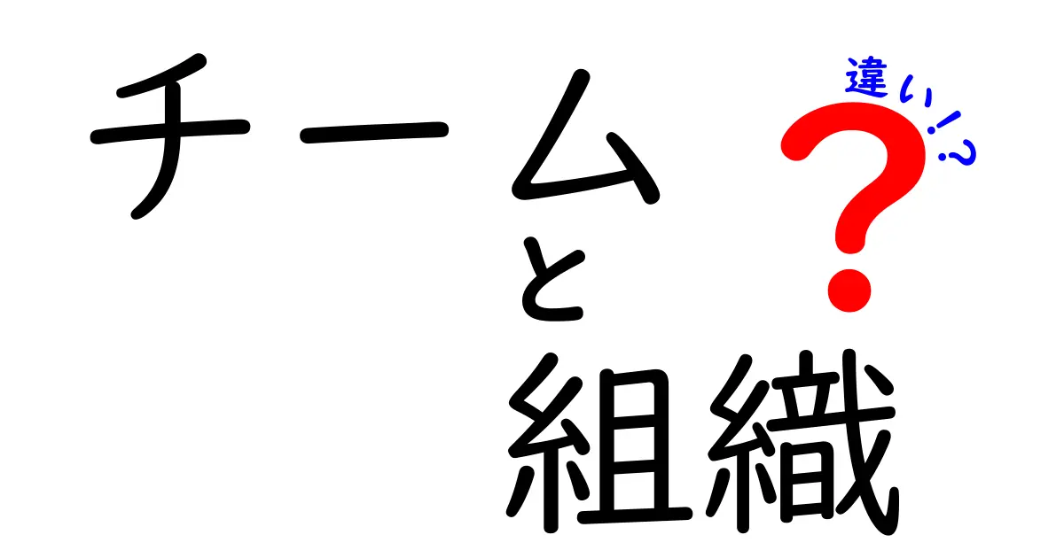 チームと組織の違いを徹底解説！あなたの職場での協力を強化するために