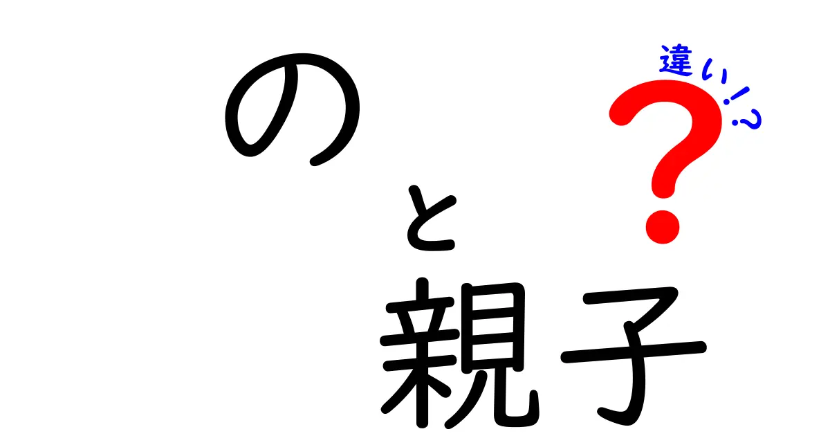 「の」と「親子」の違いを徹底解説！使い方や意味が分かる