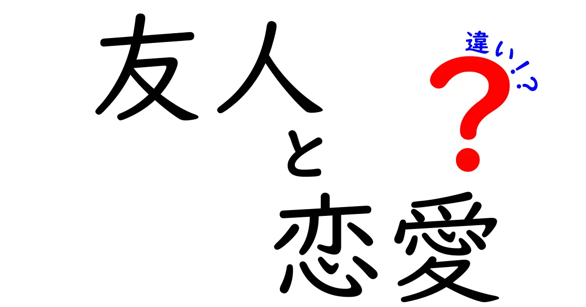 友人と恋愛の違いを徹底解説！あなたの関係はどっち？